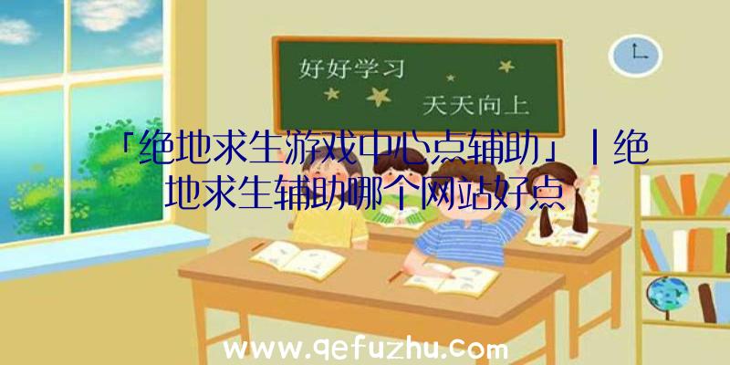 「绝地求生游戏中心点辅助」|绝地求生辅助哪个网站好点